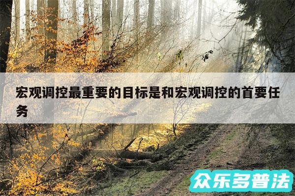 宏观调控最重要的目标是和宏观调控的首要任务