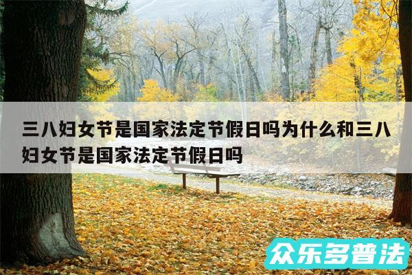三八妇女节是国家法定节假日吗为什么和三八妇女节是国家法定节假日吗