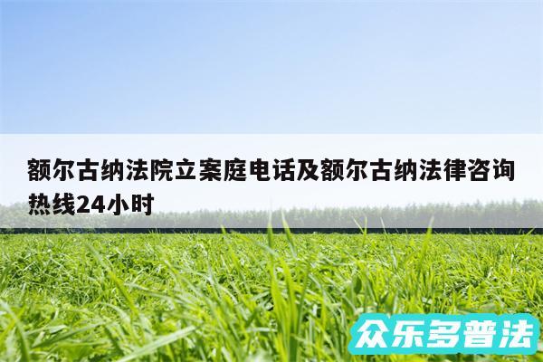 额尔古纳法院立案庭电话及额尔古纳法律咨询热线24小时