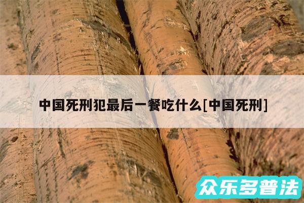 中国死刑犯最后一餐吃什么及中国死刑