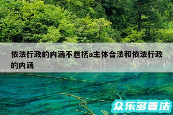 依法行政的内涵不包括a主体合法和依法行政的内涵