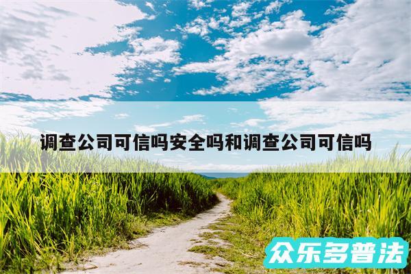 调查公司可信吗安全吗和调查公司可信吗