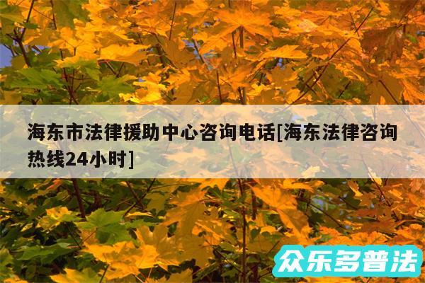 海东市法律援助中心咨询电话及海东法律咨询热线24小时