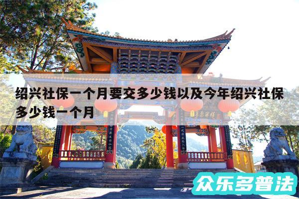 绍兴社保一个月要交多少钱以及今年绍兴社保多少钱一个月