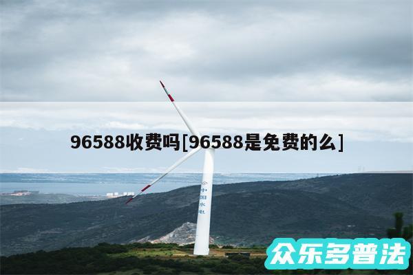 96588收费吗及96588是免费的么