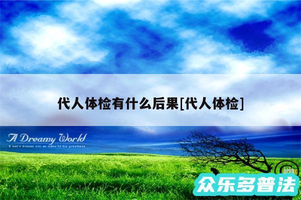 代人体检有什么后果及代人体检