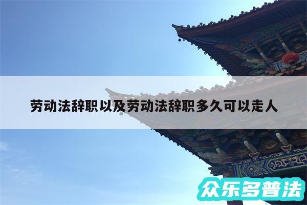 劳动法辞职以及劳动法辞职多久可以走人