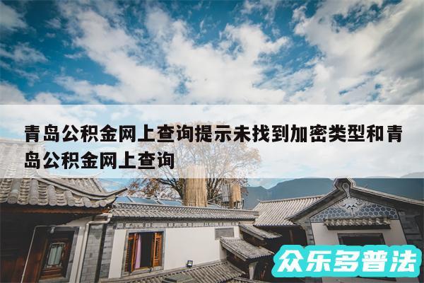青岛公积金网上查询提示未找到加密类型和青岛公积金网上查询
