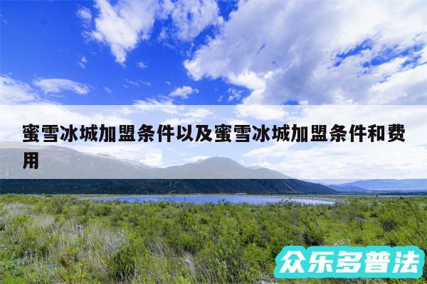 蜜雪冰城加盟条件以及蜜雪冰城加盟条件和费用