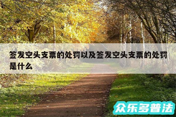 签发空头支票的处罚以及签发空头支票的处罚是什么
