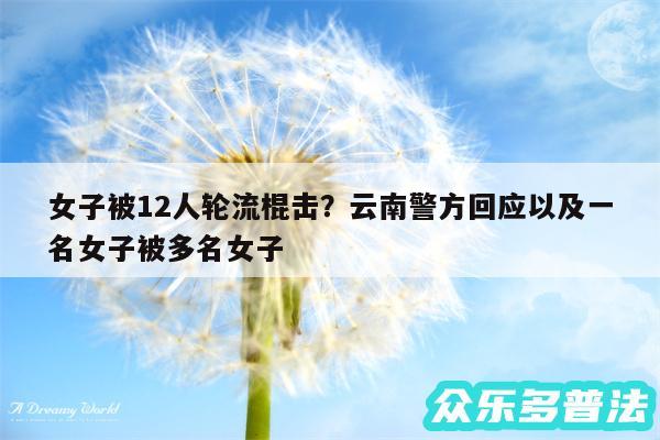 女子被12人轮流棍击?云南警方回应以及一名女子被多名女子