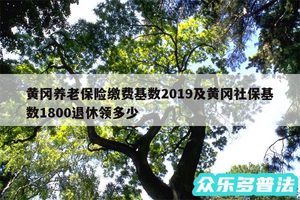 黄冈养老保险缴费基数2019及黄冈社保基数1800退休领多少