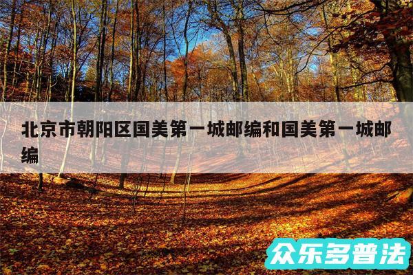北京市朝阳区国美第一城邮编和国美第一城邮编