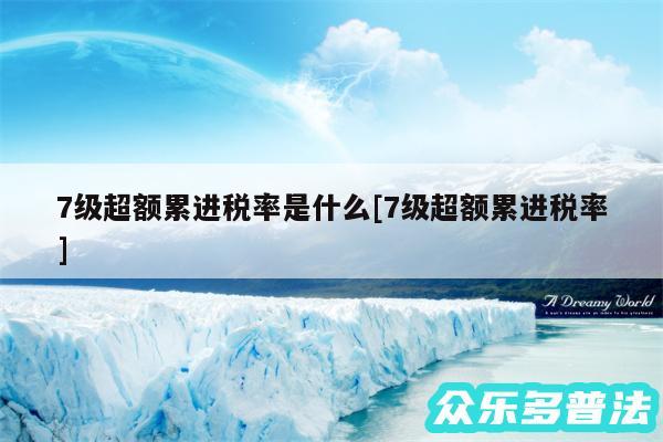7级超额累进税率是什么及7级超额累进税率