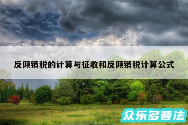 反倾销税的计算与征收和反倾销税计算公式