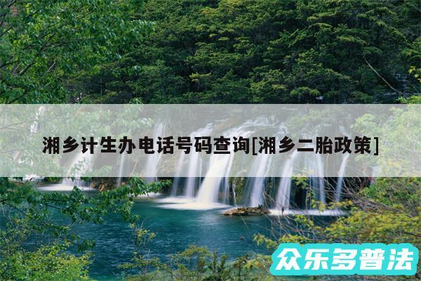 湘乡计生办电话号码查询及湘乡二胎政策