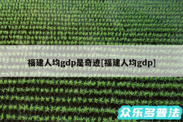 福建人均gdp是奇迹及福建人均gdp