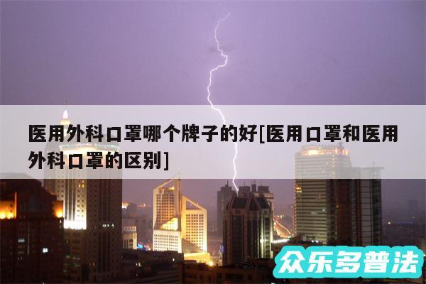 医用外科口罩哪个牌子的好及医用口罩和医用外科口罩的区别