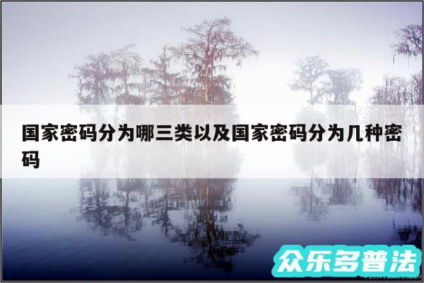 国家密码分为哪三类以及国家密码分为几种密码