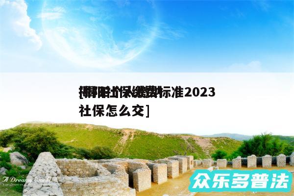 揭阳社保缴费标准2024及揭阳个人缴纳社保怎么交