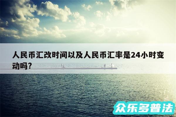 人民币汇改时间以及人民币汇率是24小时变动吗?