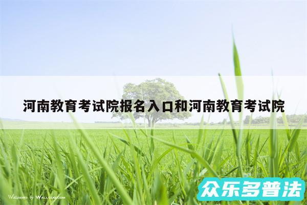河南教育考试院报名入口和河南教育考试院