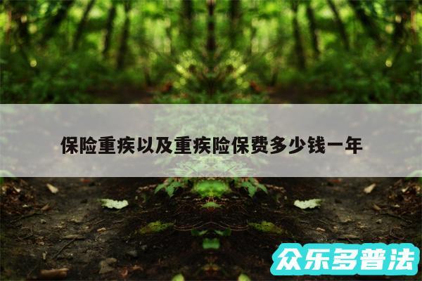 保险重疾以及重疾险保费多少钱一年