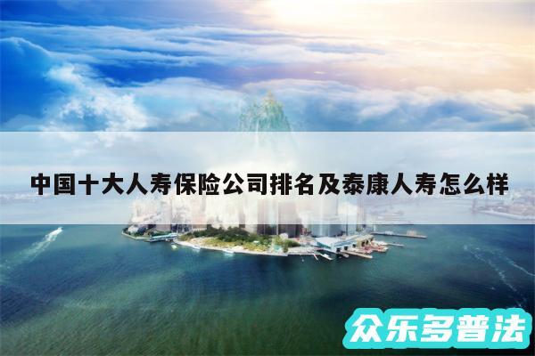 中国十大人寿保险公司排名及泰康人寿怎么样