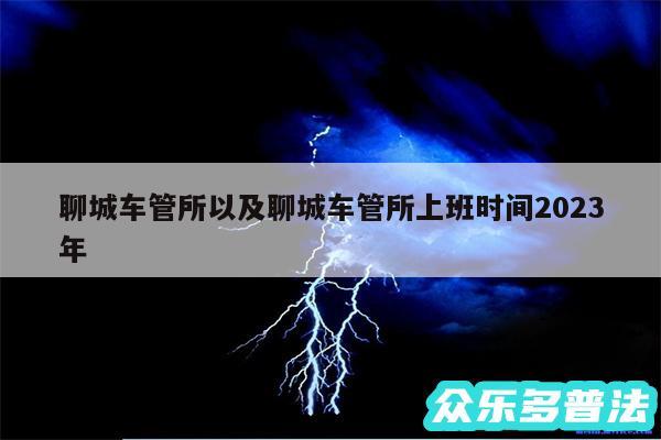 聊城车管所以及聊城车管所上班时间2024年