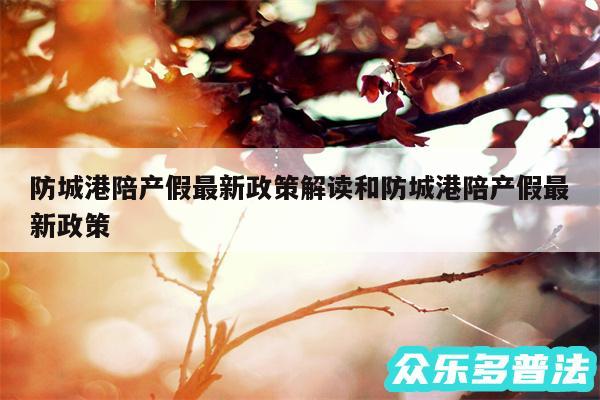防城港陪产假最新政策解读和防城港陪产假最新政策
