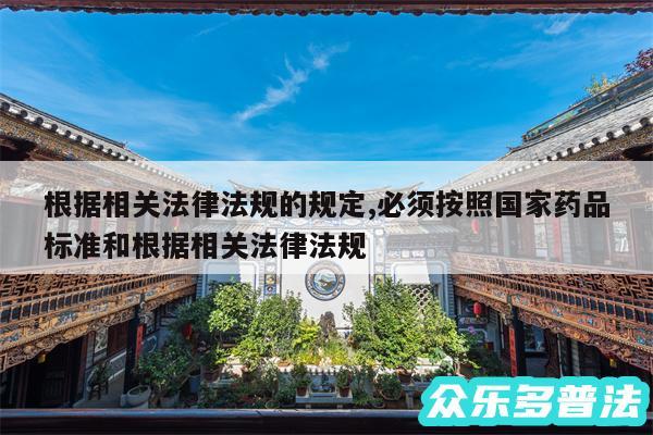 根据相关法律法规的规定,必须按照国家药品标准和根据相关法律法规