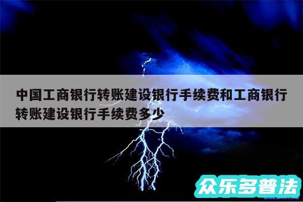 中国工商银行转账建设银行手续费和工商银行转账建设银行手续费多少