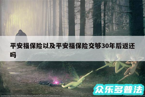 平安福保险以及平安福保险交够30年后返还吗