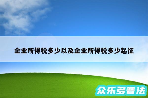 企业所得税多少以及企业所得税多少起征