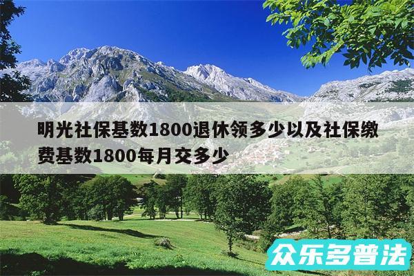 明光社保基数1800退休领多少以及社保缴费基数1800每月交多少