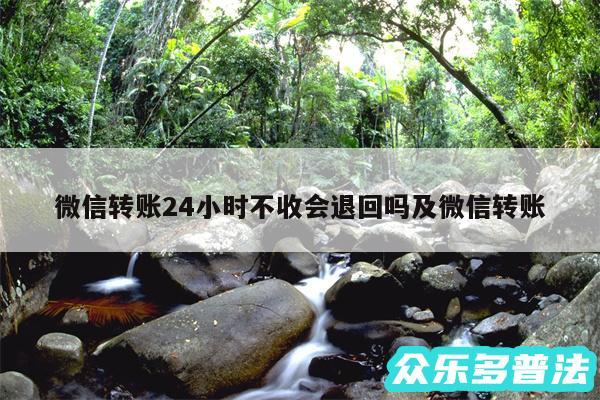 微信转账24小时不收会退回吗及微信转账