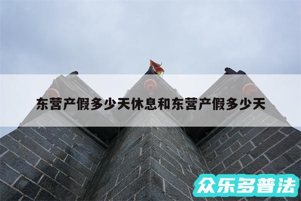 东营产假多少天休息和东营产假多少天