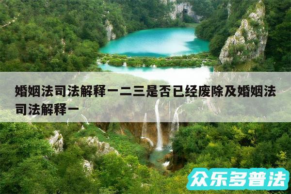 婚姻法司法解释一二三是否已经废除及婚姻法司法解释一