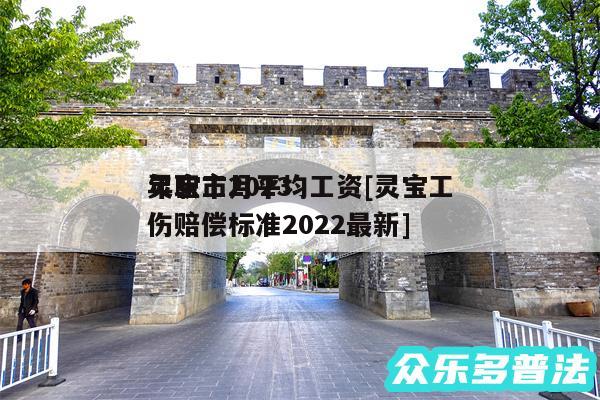 灵宝市2024年职工月平均工资及灵宝工伤赔偿标准2024最新