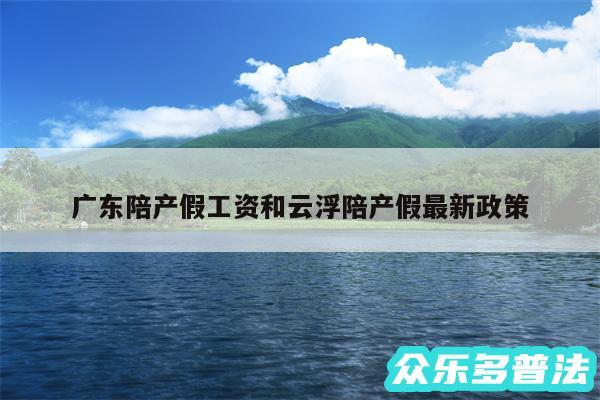 广东陪产假工资和云浮陪产假最新政策