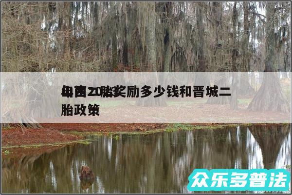 山西2024
年生二胎奖励多少钱和晋城二胎政策
