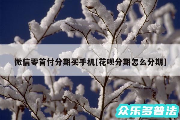 微信零首付分期买手机及花呗分期怎么分期