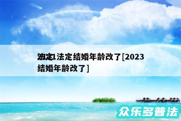 2121法定结婚年龄改了及2024法定结婚年龄改了