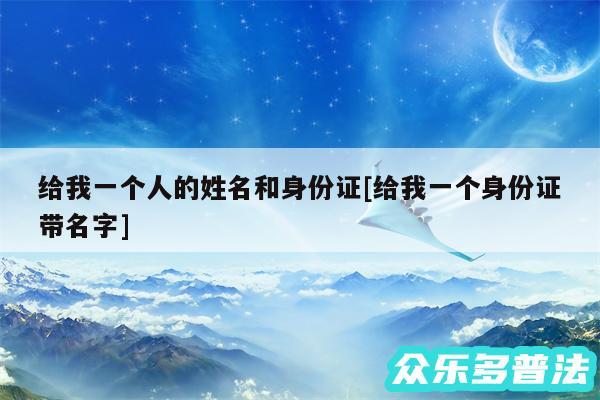 给我一个人的姓名和身份证及给我一个身份证带名字