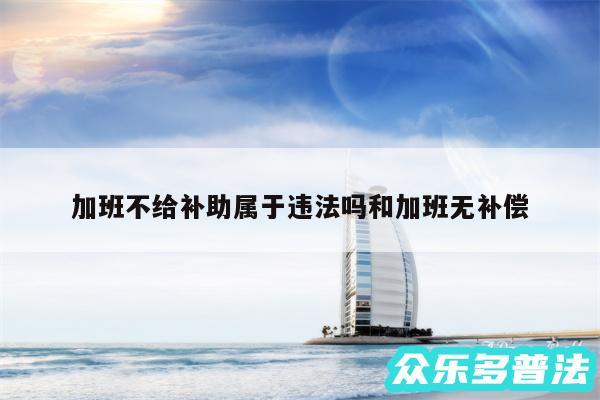 加班不给补助属于违法吗和加班无补偿