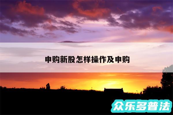 申购新股怎样操作及申购