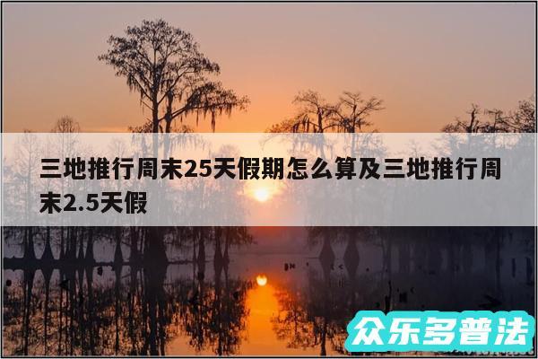 三地推行周末25天假期怎么算及三地推行周末2.5天假