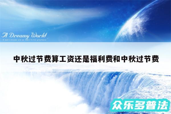 中秋过节费算工资还是福利费和中秋过节费
