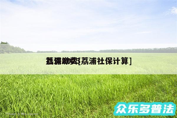荔浦2024社保缴费及荔浦社保计算