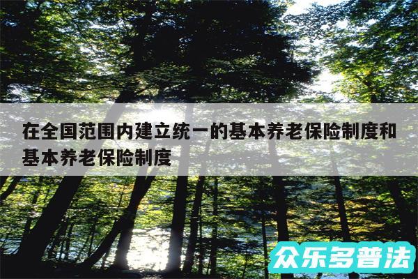 在全国范围内建立统一的基本养老保险制度和基本养老保险制度